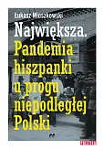 Największa Pandemia hiszpanki u progu niepodległej Polski Największa Pandemia hiszpanki u progu niepodległej Polski