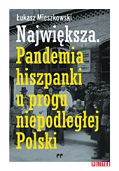 Największa Pandemia hiszpanki u progu niepodległej,Łukasz Mieszkowski Największa Pandemia hiszpanki u progu niepodległej,Łukasz Mieszkowski