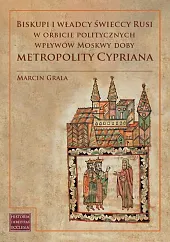 Biskupi i władcy świeccy Rusi w orbicie politycznych wpływów Moskwy doby metropolity Cypriana Biskupi i władcy świeccy Rusi w orbicie politycznych wpływów Moskwy doby metropolity Cypriana