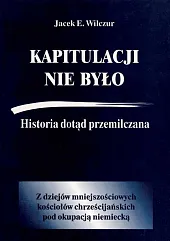Kapitulacji nie było Historia dotąd przemilczana,E.Jacek Wilczur