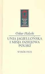 Unia Jagiellońska i misja dziejowa PolskiOskar Halecki