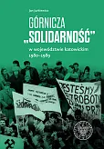 Górnicza „Solidarność” w województwie katowickim 1980-1989 Górnicza „Solidarność” w województwie katowickim 1980-1989