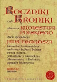 Roczniki czyli Kroniki sławnego Królestwa Polskiego Roczniki czyli Kroniki sławnego Królestwa Polskiego