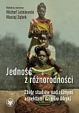 Jedność z różnorodności. Zbiór studiów nad różnymi aspektami dziejów Afryki Jedność z różnorodności. Zbiór studiów nad różnymi aspektami dziejów Afryki