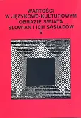 Wartości w językowo-kulturowym obrazie świata Słowian i ich sąsiadów Tom 5 Wartości w językowo-kulturowym obrazie świata Słowian i ich sąsiadów Tom 5