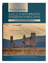 Rzecz o wyobraźni historycznej Ćwiczenia z,Jan Pomorski