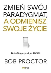 Zmień swój paradygmat, a odmienisz swoje,Bob Proctor Zmień swój paradygmat, a odmienisz swoje,Bob Proctor