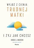 Wyjdź z cienia trudnej matki i żyj, jak chcesz Wyjdź z cienia trudnej matki i żyj, jak chcesz