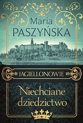 Niechciane dziedzictwo JagiellonowieMaria Paszyńska