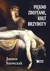 Piękno zdeptane, kult brzydotyJanusz Szewczak