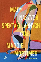 Mapy naszych spektakularnych ciałMaddie Mortimer Mapy naszych spektakularnych ciałMaddie Mortimer
