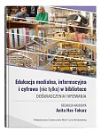Edukacja medialna, informacyjna i cyfrowa (nie tylko) w bibliotece. Doświadczenia i wyzwania Edukacja medialna, informacyjna i cyfrowa (nie tylko) w bibliotece. Doświadczenia i wyzwania