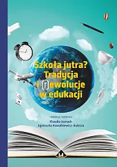 Szkoła jutra? Tradycja i (r)ewolucje w,Klaudia Jeznach Szkoła jutra? Tradycja i (r)ewolucje w,Klaudia Jeznach
