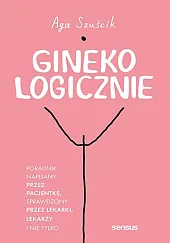 Ginekologicznie Poradnik napisany przez pacjentkę, sprawdzony,Aga Szuścik Ginekologicznie Poradnik napisany przez pacjentkę, sprawdzony,Aga Szuścik