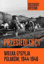 Przesiedleńcy. Wielka epopeja Polaków (1944-1946)Grzegorz Hryciuk Przesiedleńcy. Wielka epopeja Polaków (1944-1946)Grzegorz Hryciuk