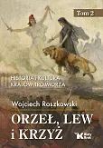 Orzeł, lew i krzyż. Tom 2 Historia i kultura krajów Trójmorza Orzeł, lew i krzyż. Tom 2 Historia i kultura krajów Trójmorza