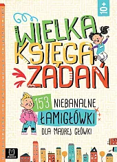 Wielka księga zadań 153 niebanalne łamigłówki dla mądrej główki Wielka księga zadań 153 niebanalne łamigłówki dla mądrej główki