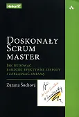Doskonały Scrum master Jak budować bardziej efektywne zespoły i zarządzać zmianą