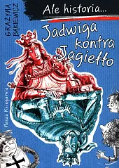 Ale historia Jadwiga kontra JagiełłoGrażyna Bąkiewicz Ale historia Jadwiga kontra JagiełłoGrażyna Bąkiewicz