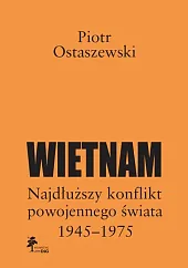 Wietnam - najdłuższy konflikt powojennego świata,Piotr Ostaszewski Wietnam - najdłuższy konflikt powojennego świata,Piotr Ostaszewski