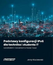 Podstawy konfiguracji IPv6 dla technika i studenta IT z przykładami i ćwiczeniami w Packet Tracer Podstawy konfiguracji IPv6 dla technika i studenta IT z przykładami i ćwiczeniami w Packet Tracer