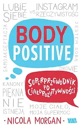 Body Positive Superprzewodnik po ciałopozytywnościNicola Morgan Body Positive Superprzewodnik po ciałopozytywnościNicola Morgan