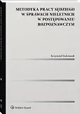Metodyka pracy sędziego w sprawach nieletnich w postępowaniu rozpoznawczym Metodyka pracy sędziego w sprawach nieletnich w postępowaniu rozpoznawczym