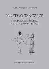 Państwo tańczące. Mitologiczne źródła Platona nauki,Juliusz Grzybowski Protazy