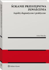 Ściganie przestępstwa zgwałcenia. Aspekty dogmatyczne i praktyczne Ściganie przestępstwa zgwałcenia. Aspekty dogmatyczne i praktyczne