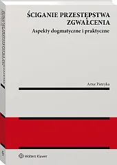 Ściganie przestępstwa zgwałcenia. Aspekty dogmatyczne i praktyczne Ściganie przestępstwa zgwałcenia. Aspekty dogmatyczne i praktyczne
