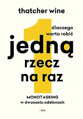 Dlaczego warto robić jedną rzecz na raz. Monotasking w dwunastu odsłonach.
