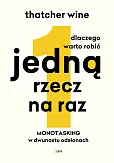 Dlaczego warto robić jedną rzecz na raz. Monotasking w dwunastu odsłonach. Dlaczego warto robić jedną rzecz na raz. Monotasking w dwunastu odsłonach.