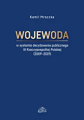 Wojewoda w systemie decydowania publicznego III Rzeczypospolitej Polskiej (2009-2019) Wojewoda w systemie decydowania publicznego III Rzeczypospolitej Polskiej (2009-2019)