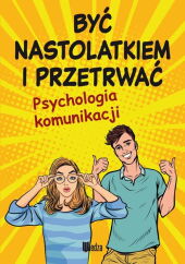 Być nastolatkiem i przetrwać. Psychologia komunikacji Być nastolatkiem i przetrwać. Psychologia komunikacji