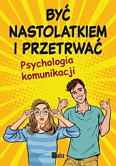 Być nastolatkiem i przetrwać. Psychologia komunikacjiLilka Poncyliusz-Guranowska Być nastolatkiem i przetrwać. Psychologia komunikacjiLilka Poncyliusz-Guranowska