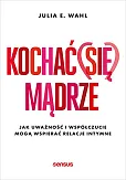 Kochać (się) mądrze Jak uważność i współczucie mogą wspierać relacje intymne