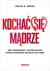 Kochać (się) mądrze Jak uważność i,E.Julia Wahl