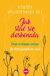 Jak stać się doskonałąDorota Wyczachowska-Rut Jak stać się doskonałąDorota Wyczachowska-Rut