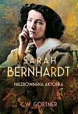 Sarah Bernhardt. Niezrównana aktorka Sarah Bernhardt. Niezrównana aktorka