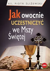 Jak owocnie uczestniczyć we Mszy ŚwiętejPiotr Śliżewski Jak owocnie uczestniczyć we Mszy ŚwiętejPiotr Śliżewski