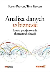 Analiza danych w biznesie Sztuka podejmowania,Foster Provost