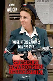 Cyngielki, gwardzistki, terrorystki. Polki, które zabijały,Michał Wójcik Cyngielki, gwardzistki, terrorystki. Polki, które zabijały,Michał Wójcik
