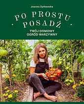 Po prostu posadź. Twój domowy ogród,Joanna Żytkowska