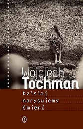 Dzisiaj narysujemy śmierćWojciech Tochman