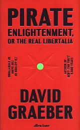 Pirate Enlightenment, or the Real LibertaliaDavid Graeber Pirate Enlightenment, or the Real LibertaliaDavid Graeber