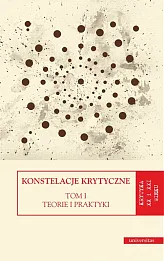 Konstelacje krytyczne Tom 1 Teorie i praktyki. Tom 2 Antologie Konstelacje krytyczne Tom 1 Teorie i praktyki. Tom 2 Antologie