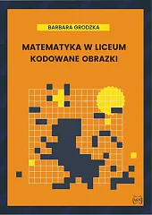 Matematyka w liceum Kodowane obrazkiBarbara Grodzka Matematyka w liceum Kodowane obrazkiBarbara Grodzka