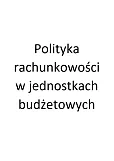 Polityka rachunkowości w jednostkach budżetowych Polityka rachunkowości w jednostkach budżetowych