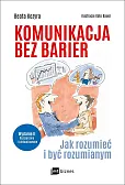 Komunikacja bez barier. Jak rozumieć i być rozumianym Komunikacja bez barier. Jak rozumieć i być rozumianym