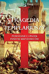 Tragedia templariuszy Powstanie i upadek państw,Michael Haag Tragedia templariuszy Powstanie i upadek państw,Michael Haag